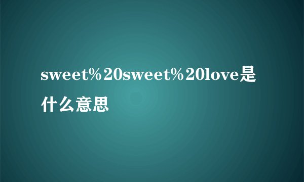 sweet%20sweet%20love是什么意思