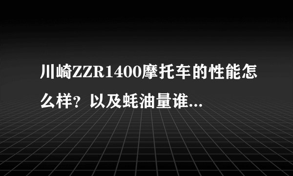 川崎ZZR1400摩托车的性能怎么样？以及蚝油量谁知道呢？