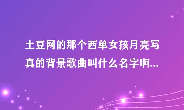 土豆网的那个西单女孩月亮写真的背景歌曲叫什么名字啊？歌词有：让我轻轻的走...我决定不回头 一去不回头.
