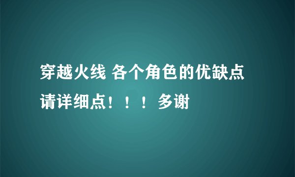 穿越火线 各个角色的优缺点 请详细点！！！多谢