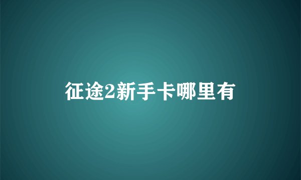 征途2新手卡哪里有