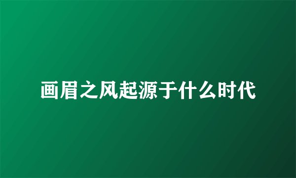 画眉之风起源于什么时代