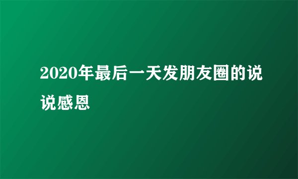 2020年最后一天发朋友圈的说说感恩