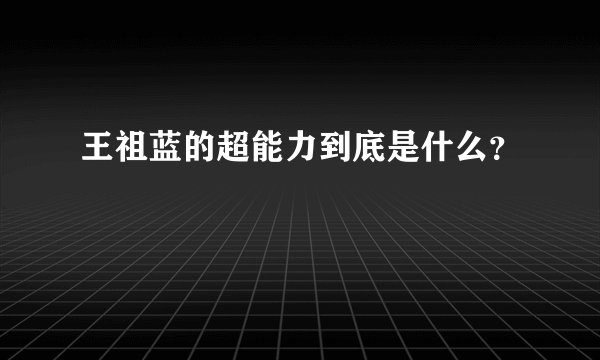 王祖蓝的超能力到底是什么？