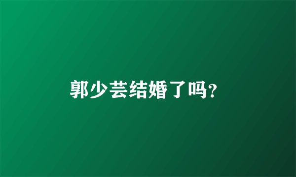 郭少芸结婚了吗？
