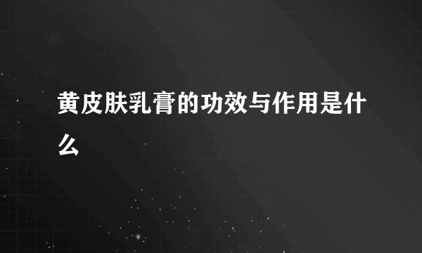 黄皮肤乳膏的功效与作用是什么