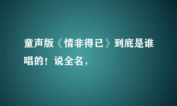 童声版《情非得已》到底是谁唱的！说全名，