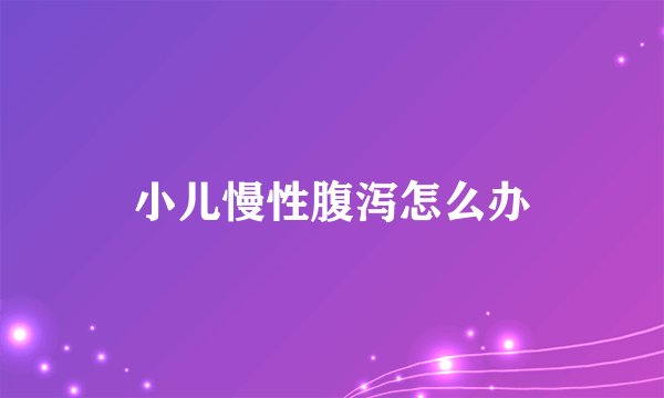 小儿慢性腹泻怎么办