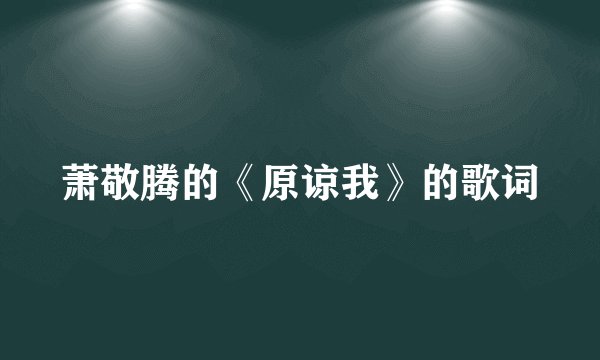 萧敬腾的《原谅我》的歌词
