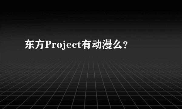 东方Project有动漫么？