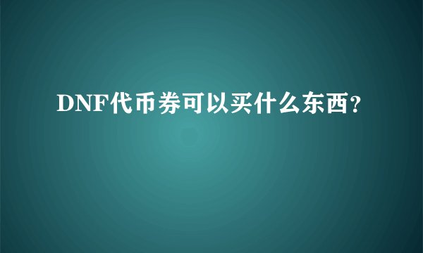 DNF代币券可以买什么东西?