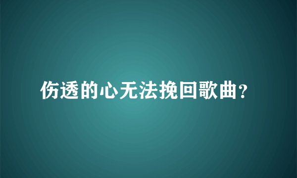 伤透的心无法挽回歌曲?