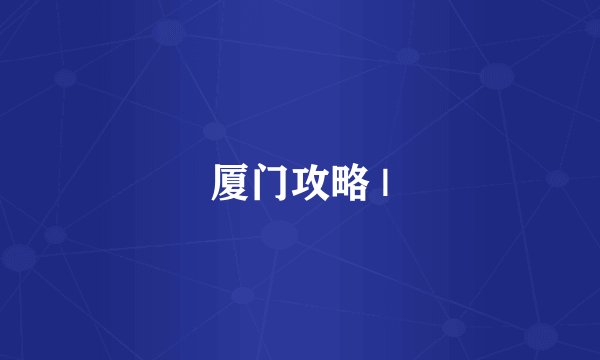 厦门攻略 |