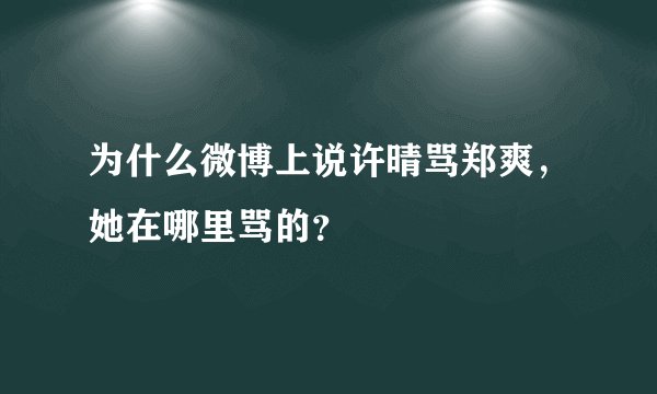 为什么微博上说许晴骂郑爽，她在哪里骂的？