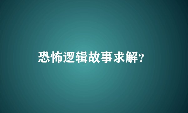 恐怖逻辑故事求解？