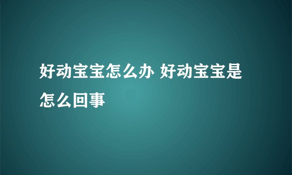 好动宝宝怎么办 好动宝宝是怎么回事