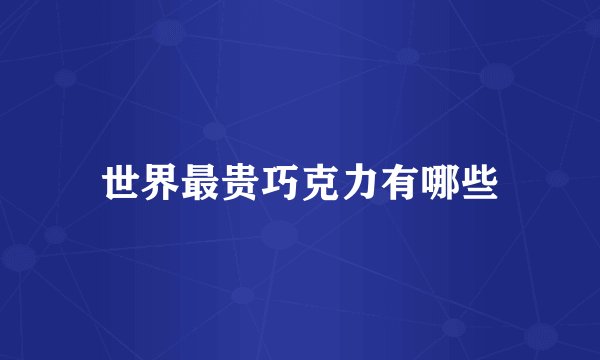世界最贵巧克力有哪些