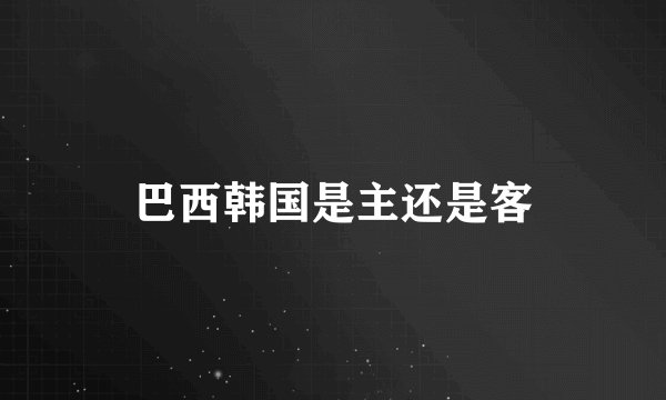 巴西韩国是主还是客