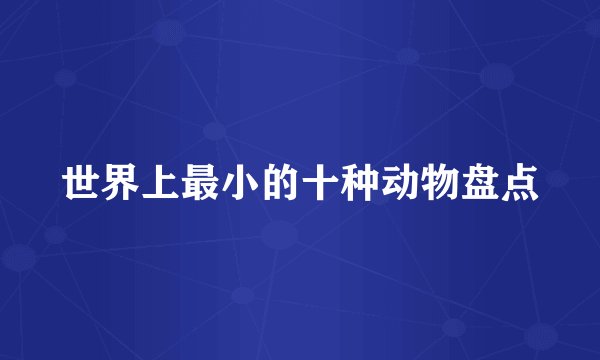 世界上最小的十种动物盘点