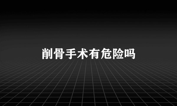 削骨手术有危险吗