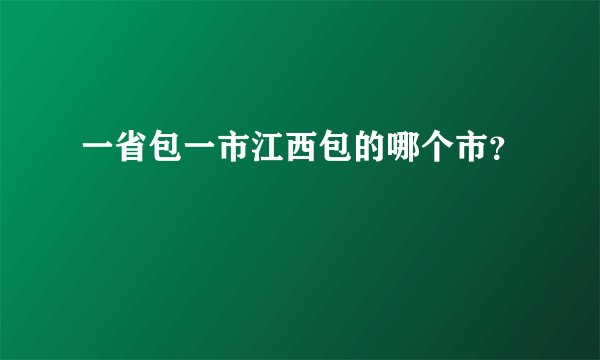 一省包一市江西包的哪个市？