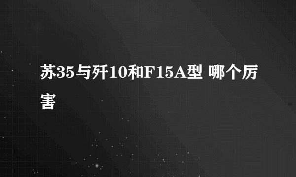 苏35与歼10和F15A型 哪个厉害