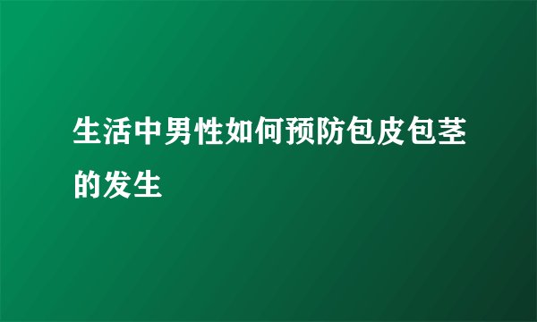 生活中男性如何预防包皮包茎的发生