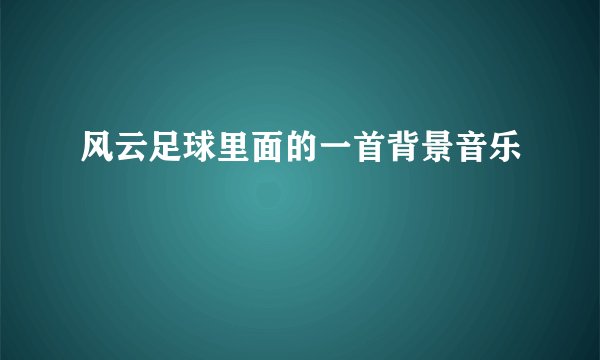 风云足球里面的一首背景音乐