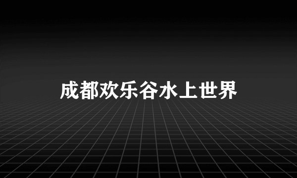 成都欢乐谷水上世界