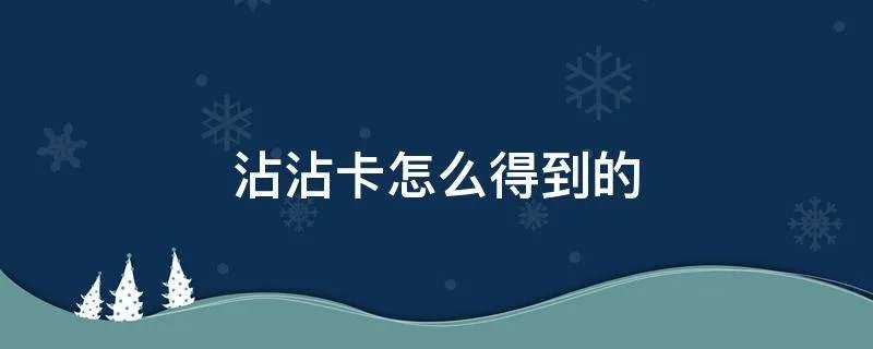 沾沾卡怎么得到的