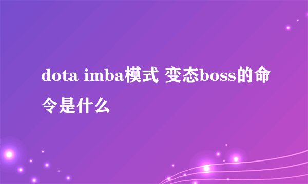 dota imba模式 变态boss的命令是什么