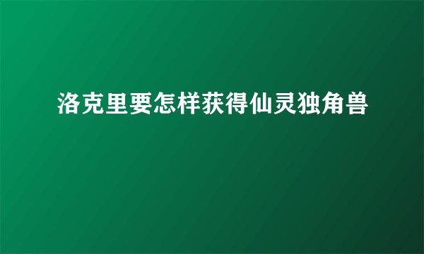 洛克里要怎样获得仙灵独角兽