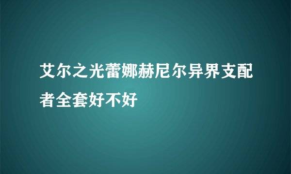 艾尔之光蕾娜赫尼尔异界支配者全套好不好