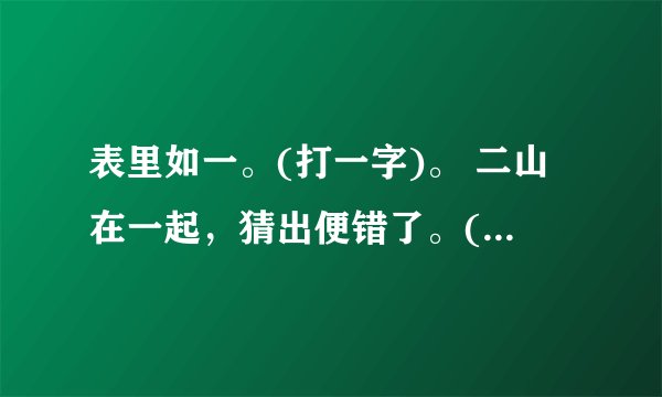 表里如一。(打一字)。 二山在一起,猜出便错了。(打一字)