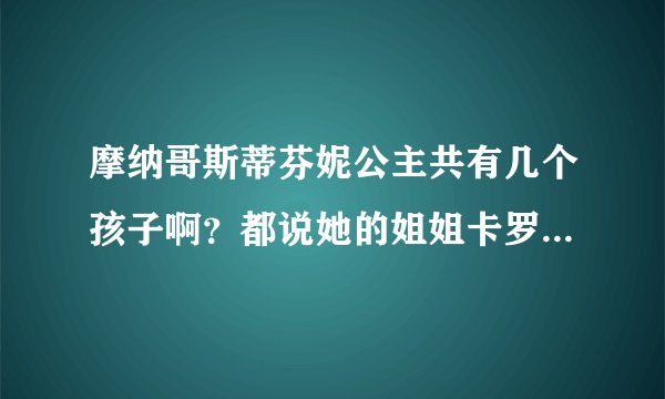 摩纳哥斯蒂芬妮公主共有几个孩子啊？都说她的姐姐卡罗琳公主很想她的妈妈，长的很漂亮