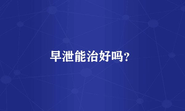 早泄能治好吗?