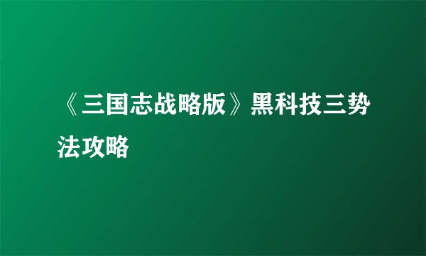 《三国志战略版》黑科技三势法攻略