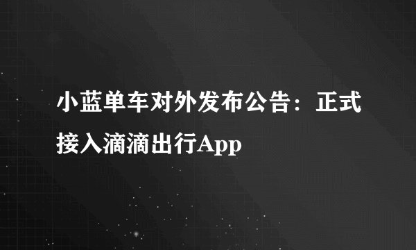 小蓝单车对外发布公告：正式接入滴滴出行App