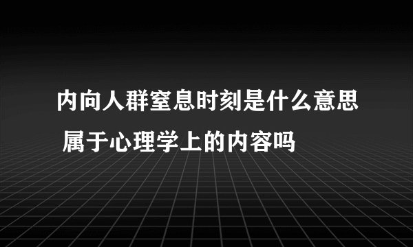 内向人群窒息时刻是什么意思 属于心理学上的内容吗