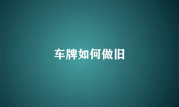车牌如何做旧