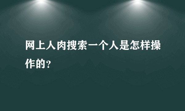 网上人肉搜索一个人是怎样操作的？