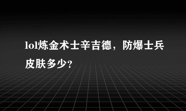 lol炼金术士辛吉德,防爆士兵皮肤多少?