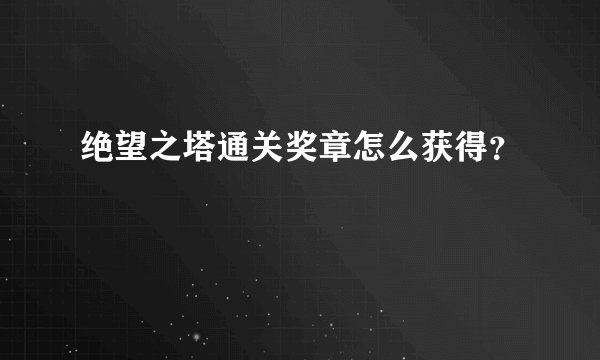 绝望之塔通关奖章怎么获得？