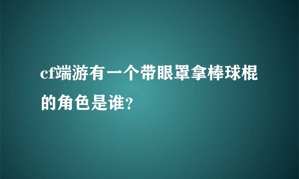 cf端游有一个带眼罩拿棒球棍的角色是谁？