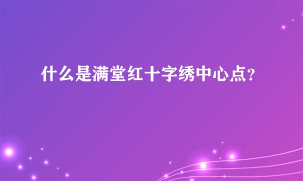 什么是满堂红十字绣中心点？