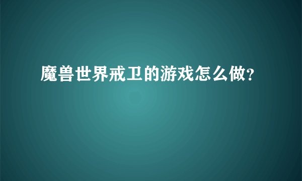 魔兽世界戒卫的游戏怎么做？