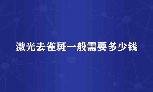 激光去雀斑一般需要多少钱