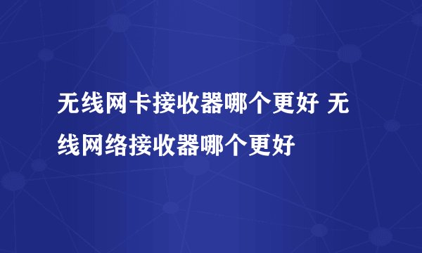 无线网卡接收器哪个更好 无线网络接收器哪个更好