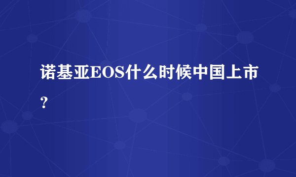 诺基亚EOS什么时候中国上市？