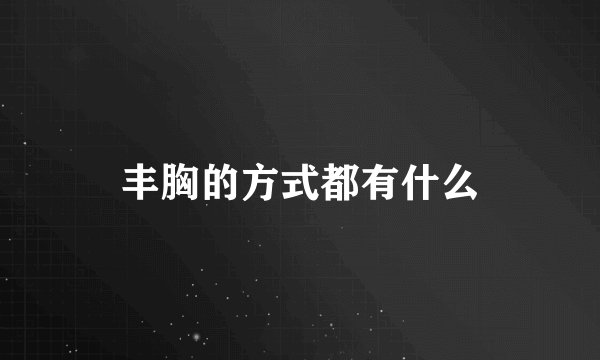 丰胸的方式都有什么